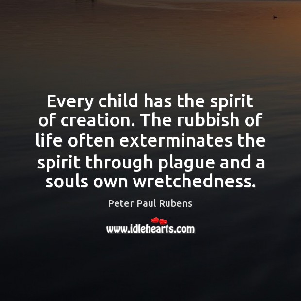 Every child has the spirit of creation. The rubbish of life often Peter Paul Rubens Picture Quote