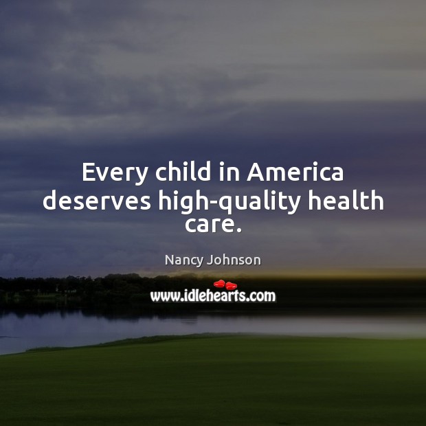 Every child in America deserves high-quality health care. Nancy Johnson Picture Quote