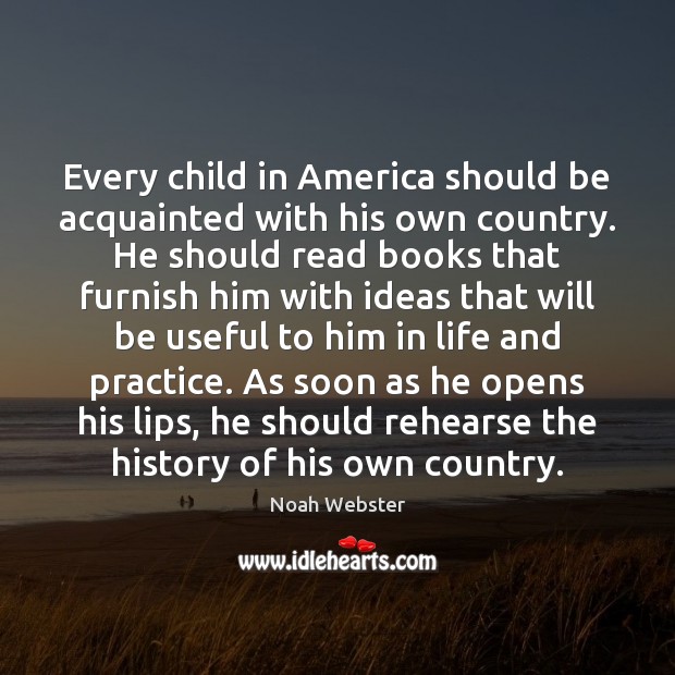 Every child in America should be acquainted with his own country. He Noah Webster Picture Quote