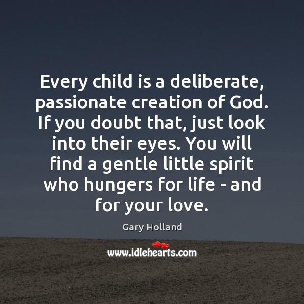 Every child is a deliberate, passionate creation of God. If you doubt Gary Holland Picture Quote