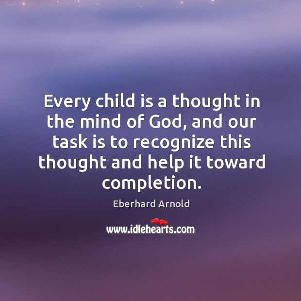 Every child is a thought in the mind of God, and our task is to recognize this thought and help it toward completion. Image