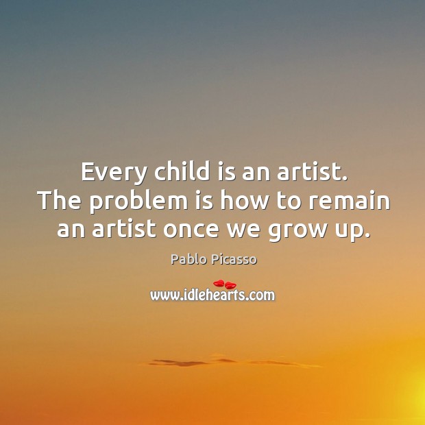 Every child is an artist. The problem is how to remain an artist once we grow up. Image