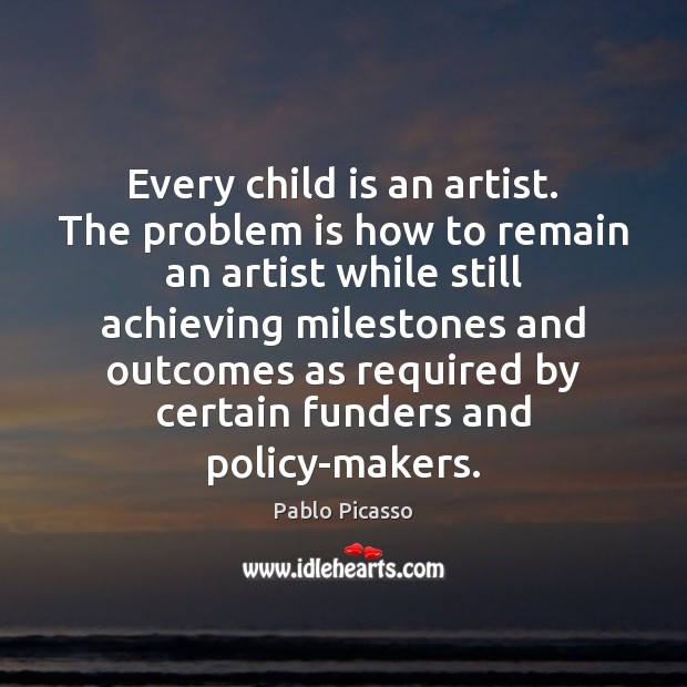 Every child is an artist. The problem is how to remain an Pablo Picasso Picture Quote