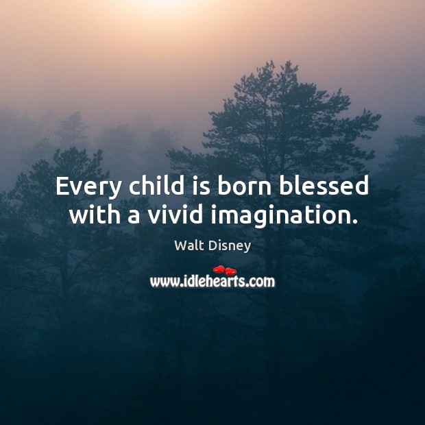 Every child is born blessed with a vivid imagination. Walt Disney Picture Quote