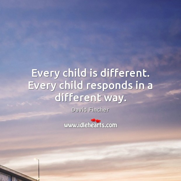 Every child is different. Every child responds in a different way. David Fincher Picture Quote