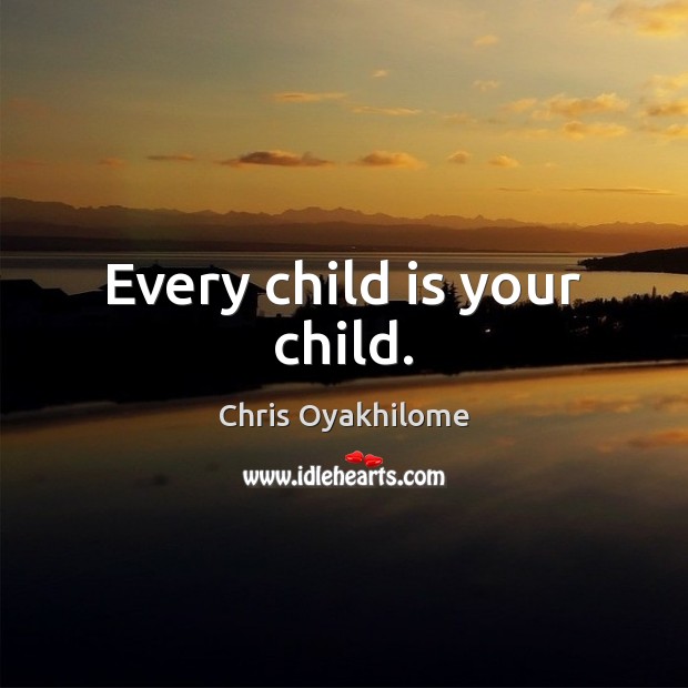 Every child is your child. Chris Oyakhilome Picture Quote