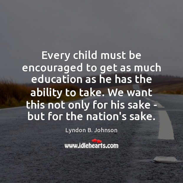 Every child must be encouraged to get as much education as he Lyndon B. Johnson Picture Quote