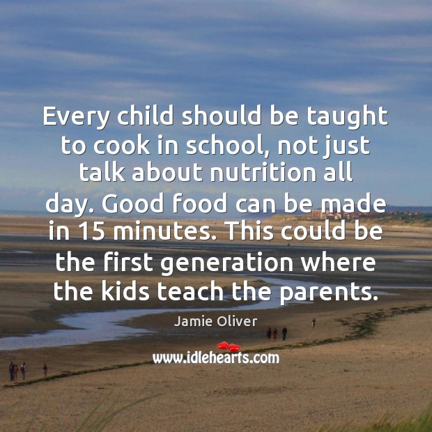 Every child should be taught to cook in school, not just talk Jamie Oliver Picture Quote