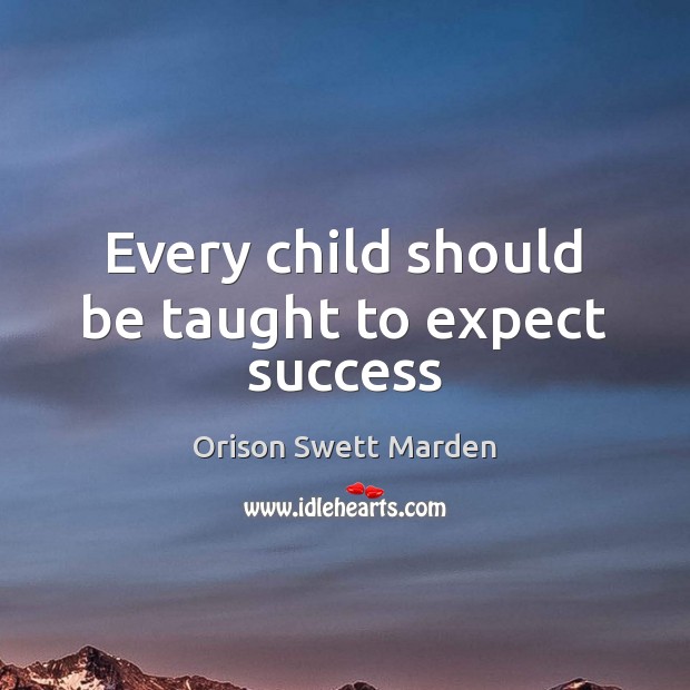Every child should be taught to expect success Orison Swett Marden Picture Quote