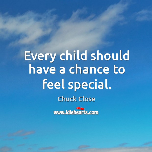 Every child should have a chance to feel special. Chuck Close Picture Quote