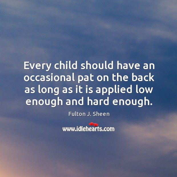 Every child should have an occasional pat on the back as long Fulton J. Sheen Picture Quote