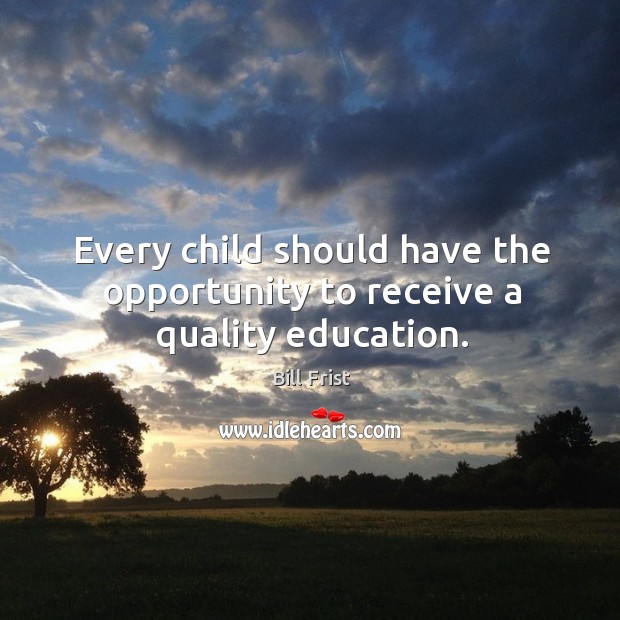 Every child should have the opportunity to receive a quality education. Bill Frist Picture Quote