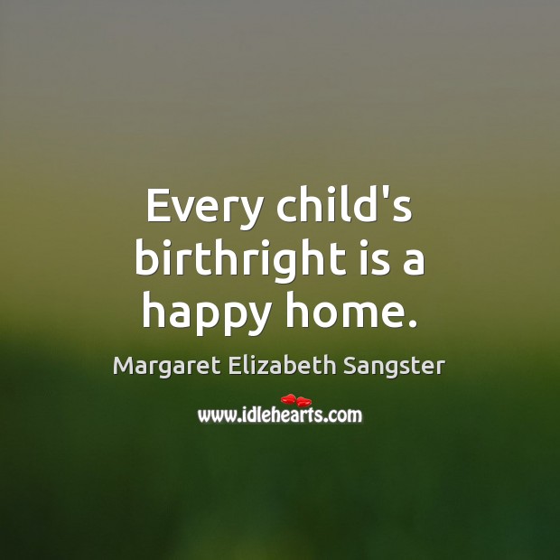 Every child’s birthright is a happy home. Margaret Elizabeth Sangster Picture Quote