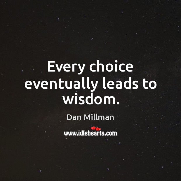Every choice eventually leads to wisdom. Dan Millman Picture Quote