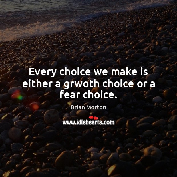 Every choice we make is either a grwoth choice or a fear choice. Brian Morton Picture Quote