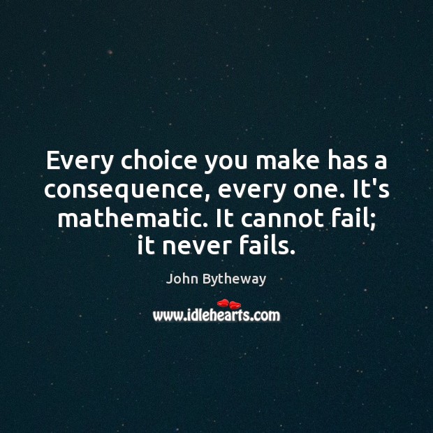 Every choice you make has a consequence, every one. It’s mathematic. It John Bytheway Picture Quote