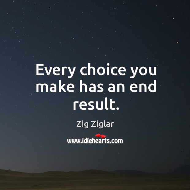 Every choice you make has an end result. Zig Ziglar Picture Quote