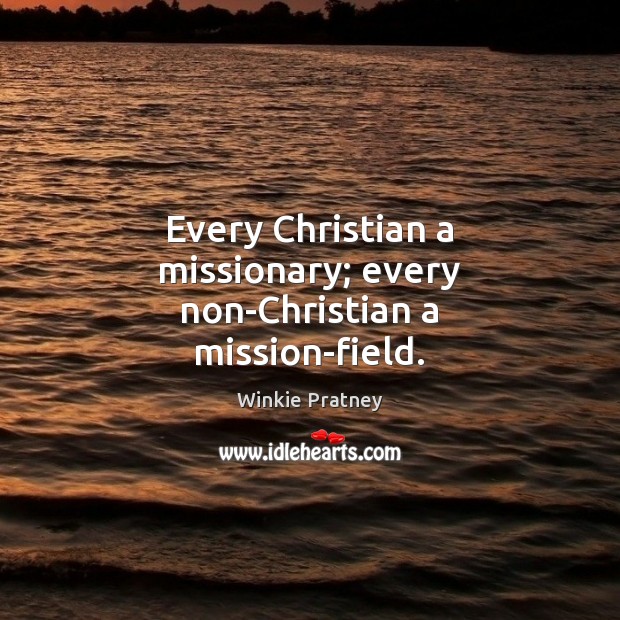 Every Christian a missionary; every non-Christian a mission-field. Winkie Pratney Picture Quote