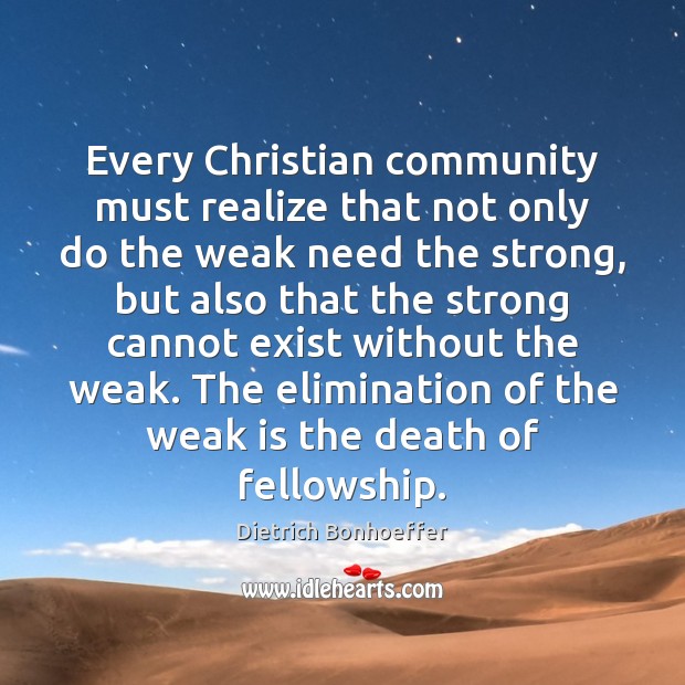 Every Christian community must realize that not only do the weak need Dietrich Bonhoeffer Picture Quote