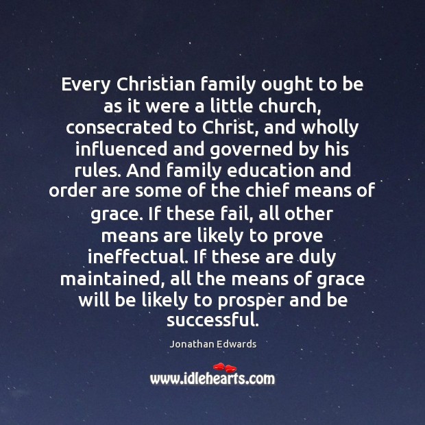 Every Christian family ought to be as it were a little church, Jonathan Edwards Picture Quote