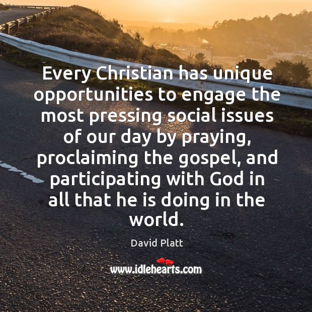 Every Christian has unique opportunities to engage the most pressing social issues David Platt Picture Quote