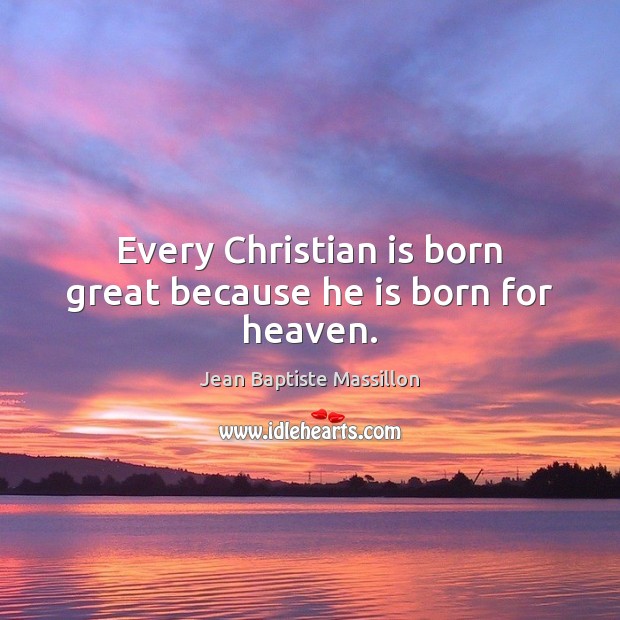 Every Christian is born great because he is born for heaven. Jean Baptiste Massillon Picture Quote