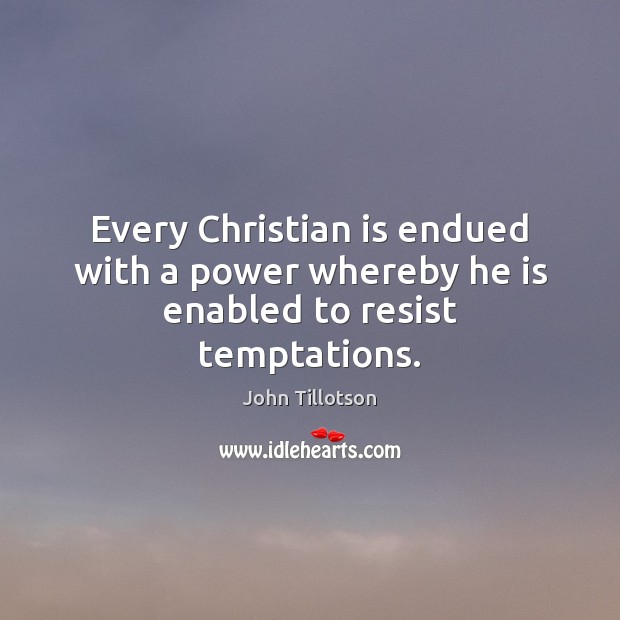 Every Christian is endued with a power whereby he is enabled to resist temptations. John Tillotson Picture Quote