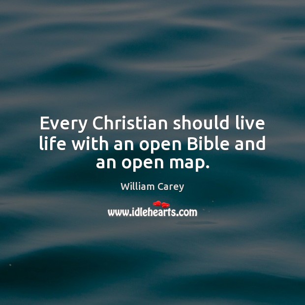 Every Christian should live life with an open Bible and an open map. William Carey Picture Quote