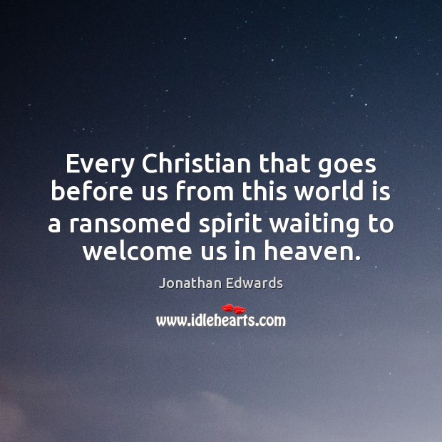 Every Christian that goes before us from this world is a ransomed Jonathan Edwards Picture Quote