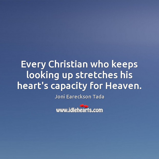 Every Christian who keeps looking up stretches his heart’s capacity for Heaven. Joni Eareckson Tada Picture Quote