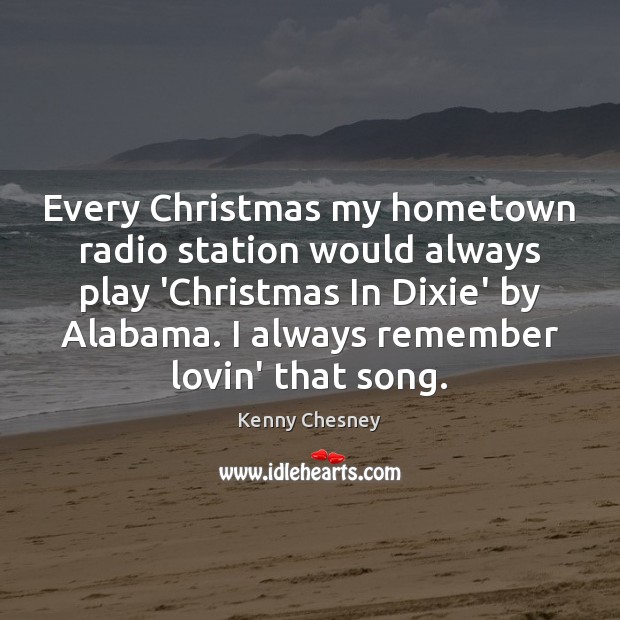 Every Christmas my hometown radio station would always play ‘Christmas In Dixie’ Kenny Chesney Picture Quote