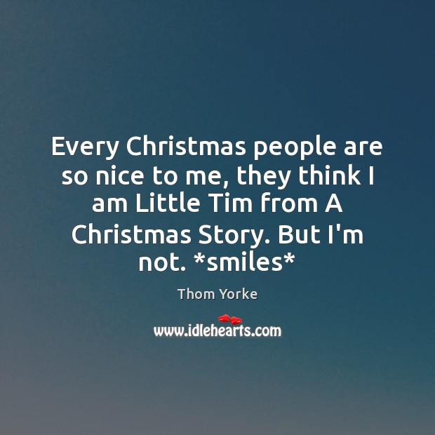 Every Christmas people are so nice to me, they think I am Thom Yorke Picture Quote