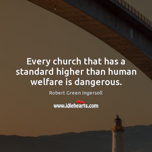 Every church that has a standard higher than human welfare is dangerous. Robert Green Ingersoll Picture Quote