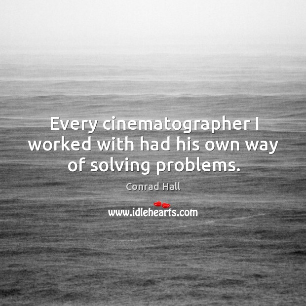 Every cinematographer I worked with had his own way of solving problems. Conrad Hall Picture Quote