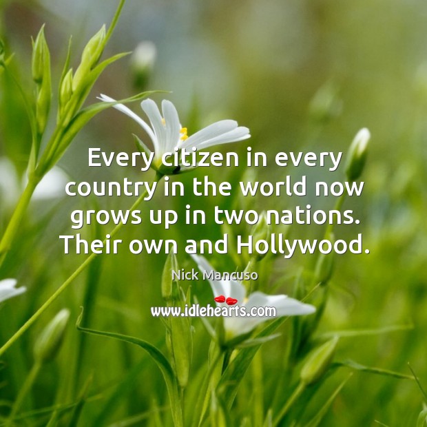 Every citizen in every country in the world now grows up in two nations. Their own and hollywood. Nick Mancuso Picture Quote