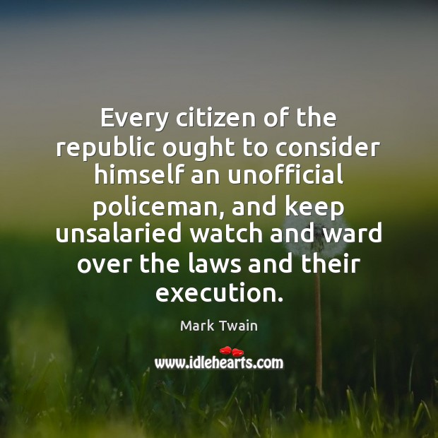 Every citizen of the republic ought to consider himself an unofficial policeman, Mark Twain Picture Quote