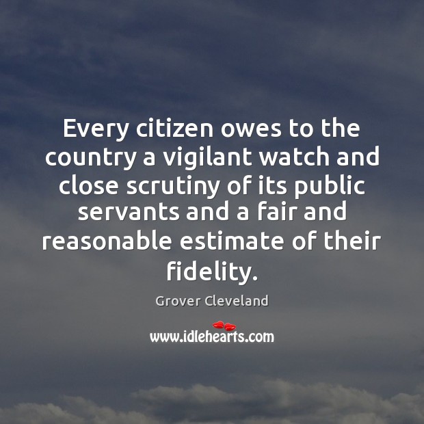 Every citizen owes to the country a vigilant watch and close scrutiny Grover Cleveland Picture Quote