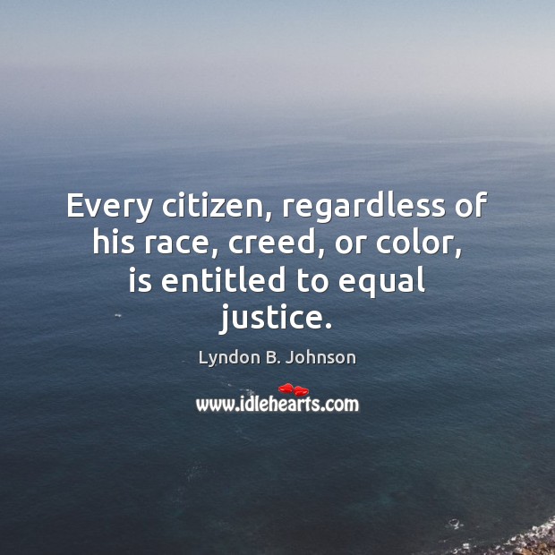 Every citizen, regardless of his race, creed, or color, is entitled to equal justice. Lyndon B. Johnson Picture Quote