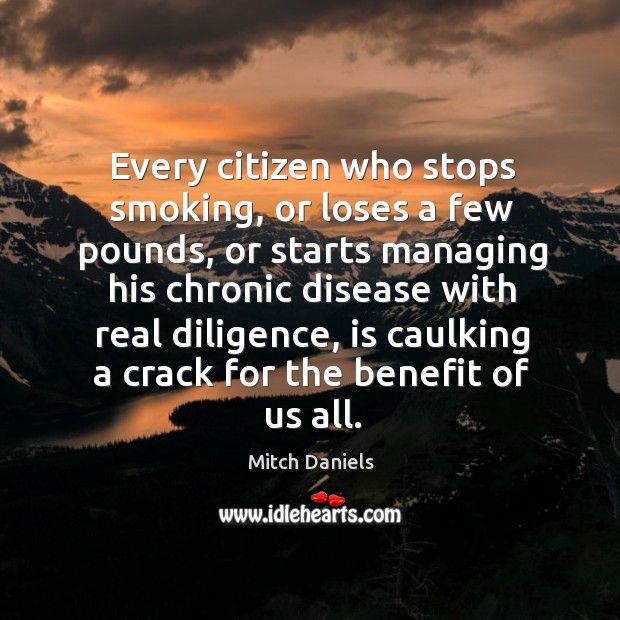 Every citizen who stops smoking, or loses a few pounds, or starts managing his chronic Mitch Daniels Picture Quote