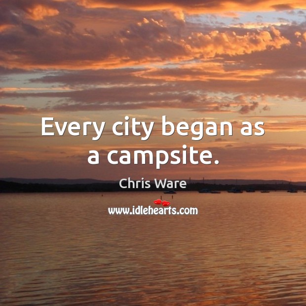 Every city began as a campsite. Image