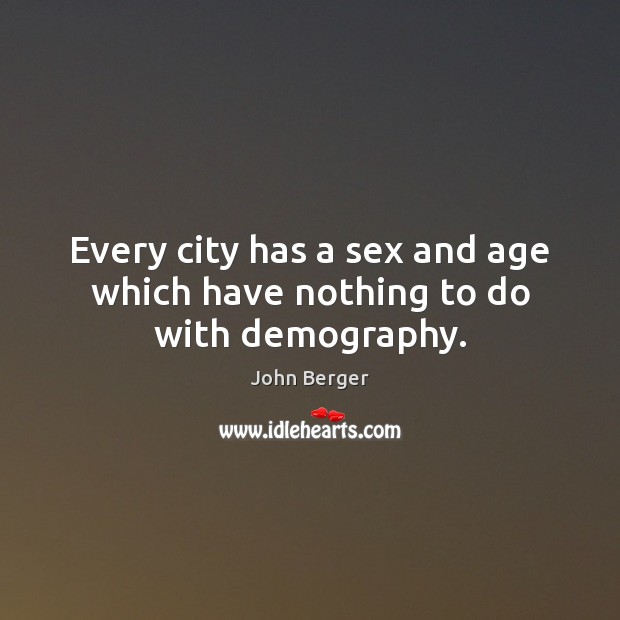 Every city has a sex and age which have nothing to do with demography. John Berger Picture Quote