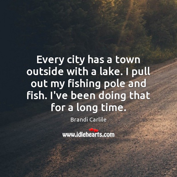 Every city has a town outside with a lake. I pull out Brandi Carlile Picture Quote