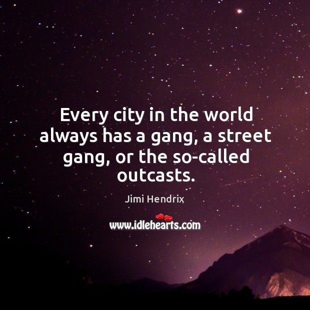 Every city in the world always has a gang, a street gang, or the so-called outcasts. Jimi Hendrix Picture Quote