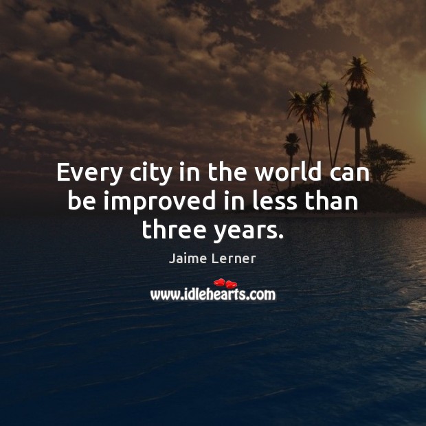 Every city in the world can be improved in less than three years. Jaime Lerner Picture Quote