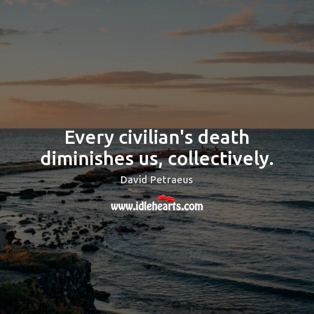 Every civilian’s death diminishes us, collectively. David Petraeus Picture Quote