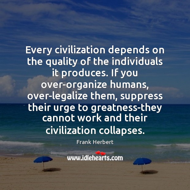 Every civilization depends on the quality of the individuals it produces. If Frank Herbert Picture Quote
