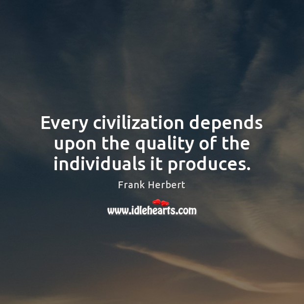 Every civilization depends upon the quality of the individuals it produces. Frank Herbert Picture Quote