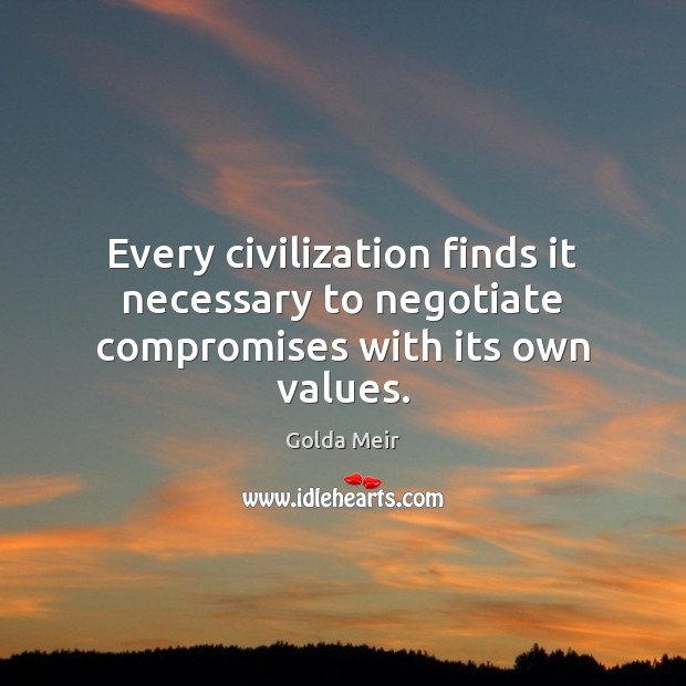 Every civilization finds it necessary to negotiate compromises with its own values. Golda Meir Picture Quote