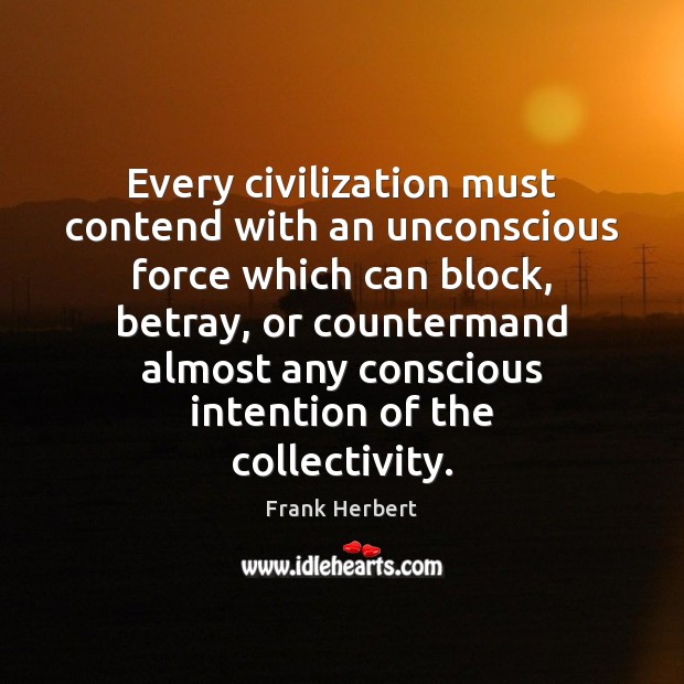 Every civilization must contend with an unconscious force which can block, betray, Frank Herbert Picture Quote