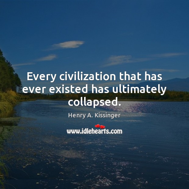 Every civilization that has ever existed has ultimately collapsed. Henry A. Kissinger Picture Quote
